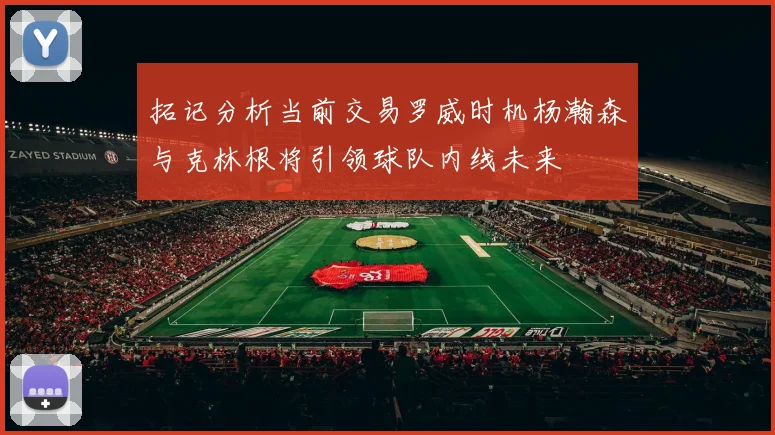 拓记分析当前交易罗威时机杨瀚森与克林根将引领球队内线未来
