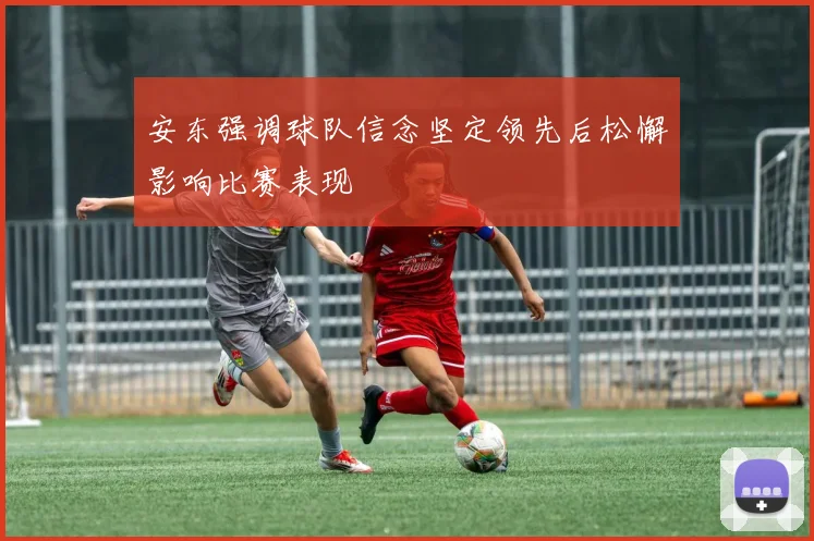 安东强调球队信念坚定领先后松懈影响比赛表现