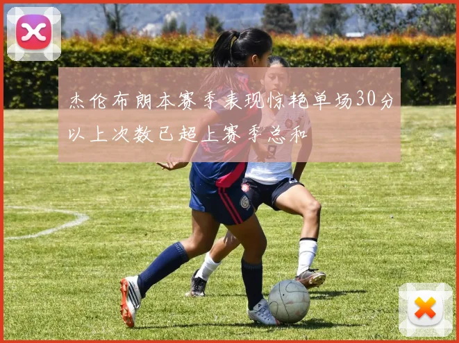 杰伦布朗本赛季表现惊艳单场30分以上次数已超上赛季总和
