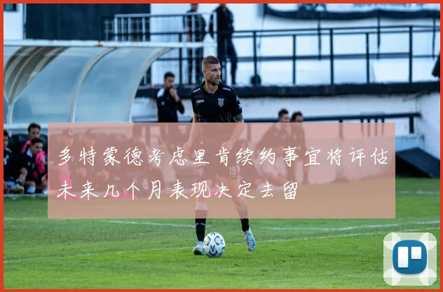 多特蒙德考虑里肯续约事宜将评估未来几个月表现决定去留