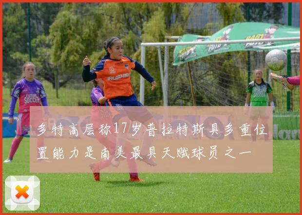 多特高层称17岁普拉特斯具多重位置能力是南美最具天赋球员之一