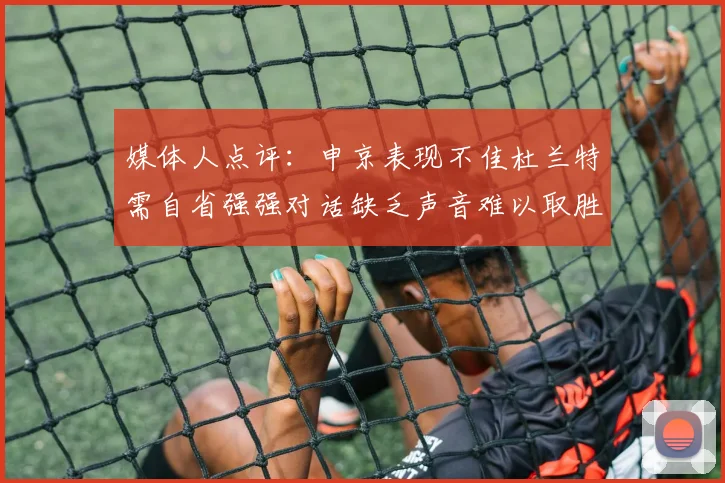 媒体人点评：申京表现不佳杜兰特需自省强强对话缺乏声音难以取胜