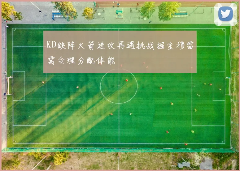 KD缺阵火箭进攻再遇挑战掘金穆雷需合理分配体能