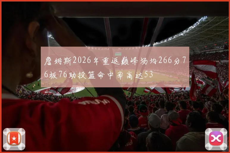 詹姆斯2026年重返巅峰场均266分76板76助投篮命中率高达53