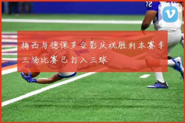 梅西与德保罗合影庆祝胜利本赛季三场比赛已打入三球