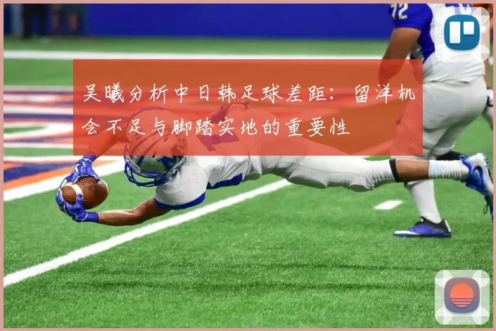 吴曦分析中日韩足球差距：留洋机会不足与脚踏实地的重要性